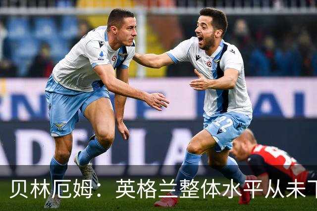 贝林厄姆：英格兰整体水平从未下滑过，我非常欣赏摩根·罗杰斯